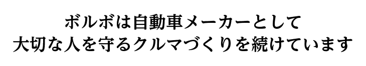 ボルボは自動車メーカーとして大切な人を守るクルマづくりを続けています
